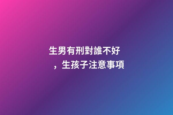 生男有刑對誰不好，生孩子注意事項